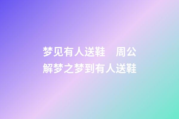 梦见有人送鞋　周公解梦之梦到有人送鞋